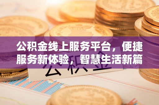 汝城公积金线上服务平台，便捷服务新体验，智慧生活新篇章