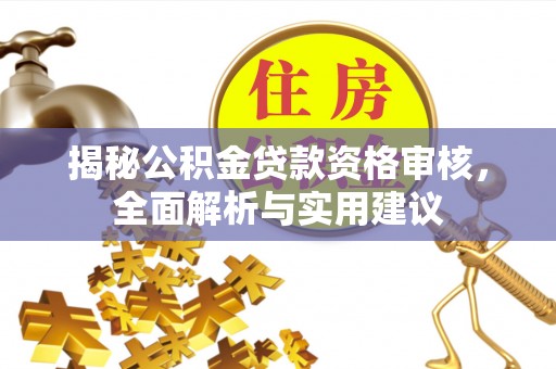 汝城揭秘公积金贷款资格审核，全面解析与实用建议