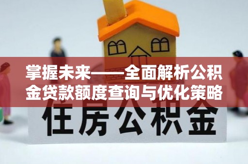 汝城掌握未来——全面解析公积金贷款额度查询与优化策略