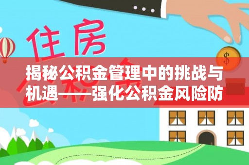 汝城揭秘公积金管理中的挑战与机遇——强化公积金风险防控的多维策略