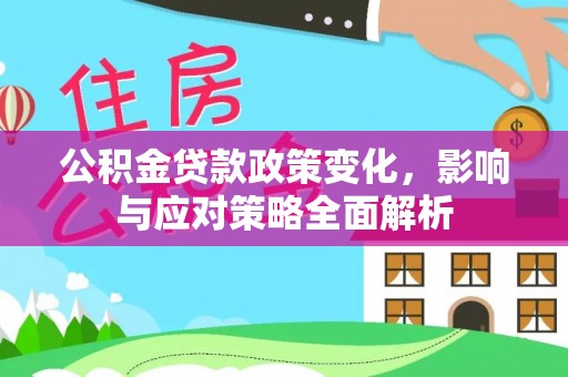 汝城公积金贷款政策变化，影响与应对策略全面解析