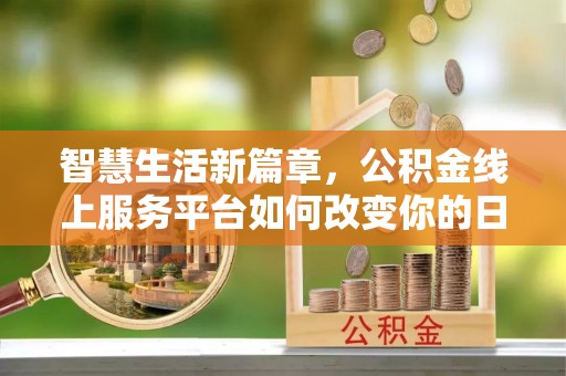 汝城智慧生活新篇章，公积金线上服务平台如何改变你的日常