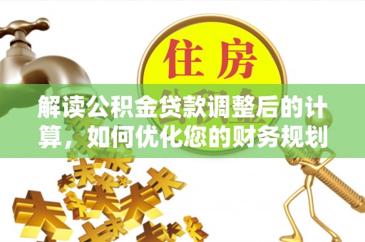 汝城解读公积金贷款调整后的计算，如何优化您的财务规划