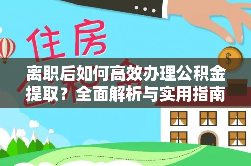 汝城离职后如何高效办理公积金提取？全面解析与实用指南