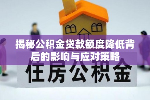 汝城揭秘公积金贷款额度降低背后的影响与应对策略