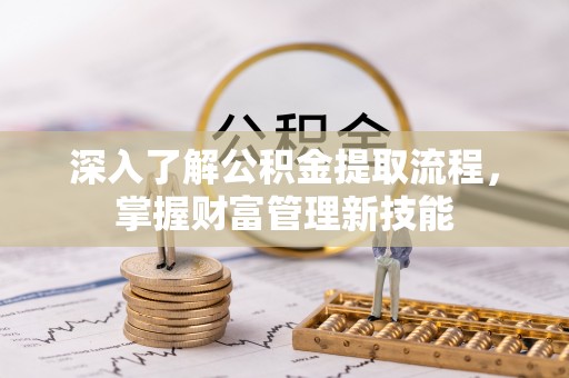 汝城深入了解公积金提取流程，掌握财富管理新技能