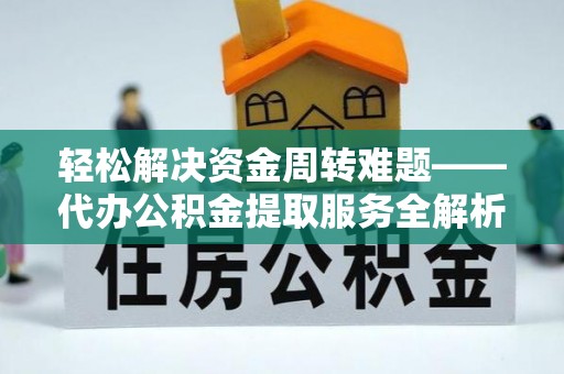 汝城轻松解决资金周转难题——代办公积金提取服务全解析