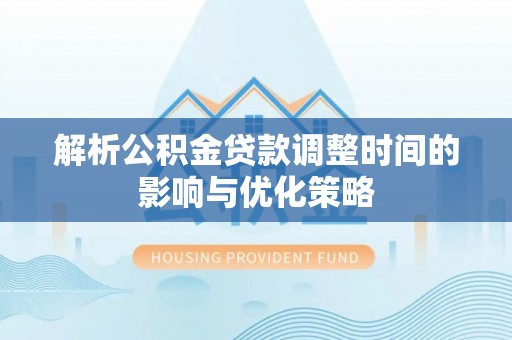 汝城解析公积金贷款调整时间的影响与优化策略