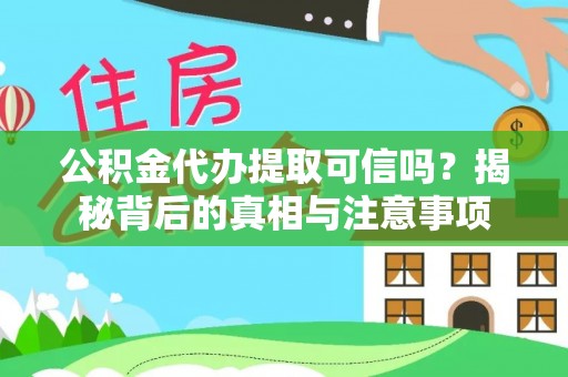 汝城公积金代办提取可信吗？揭秘背后的真相与注意事项