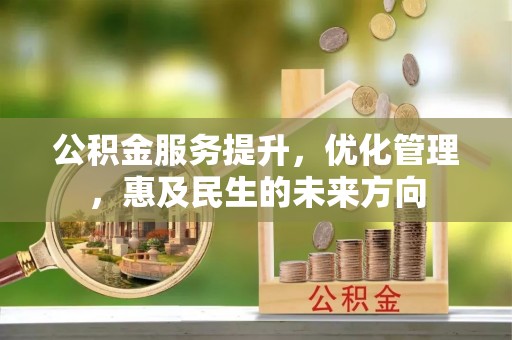 汝城公积金服务提升，优化管理，惠及民生的未来方向
