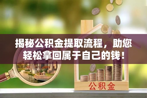 汝城揭秘公积金提取流程，助您轻松拿回属于自己的钱！