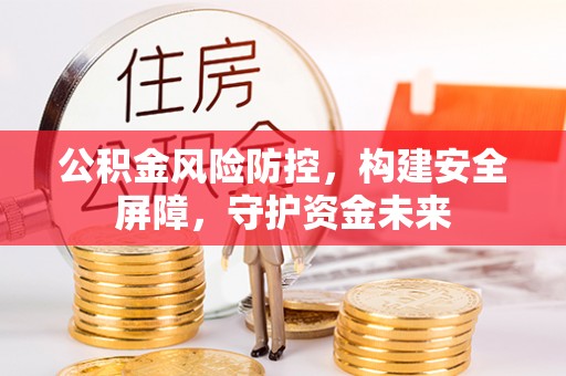 汝城公积金风险防控，构建安全屏障，守护资金未来