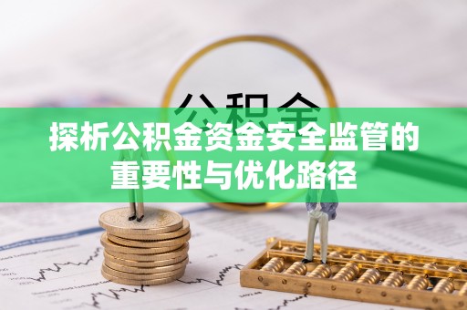 汝城探析公积金资金安全监管的重要性与优化路径