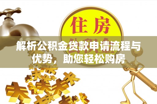 汝城解析公积金贷款申请流程与优势，助您轻松购房