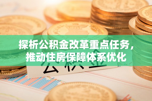 汝城探析公积金改革重点任务，推动住房保障体系优化