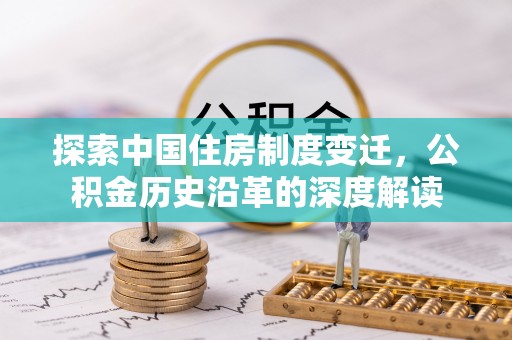 汝城探索中国住房制度变迁，公积金历史沿革的深度解读