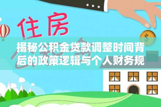 汝城揭秘公积金贷款调整时间背后的政策逻辑与个人财务规划