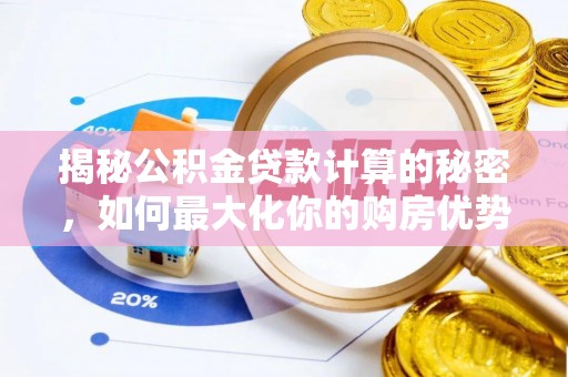 汝城揭秘公积金贷款计算的秘密，如何最大化你的购房优势