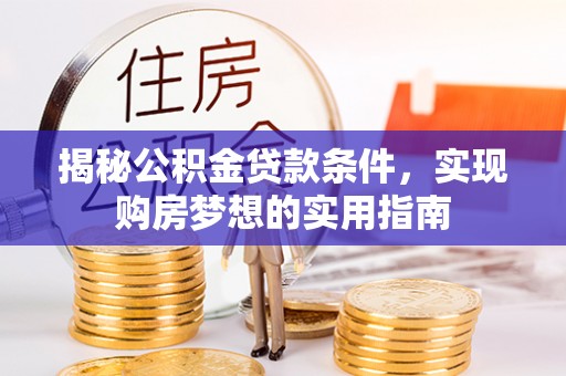 汝城揭秘公积金贷款条件，实现购房梦想的实用指南
