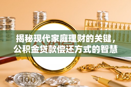 汝城揭秘现代家庭理财的关键，公积金贷款偿还方式的智慧选择