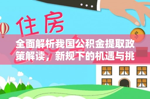 汝城全面解析我国公积金提取政策解读，新规下的机遇与挑战