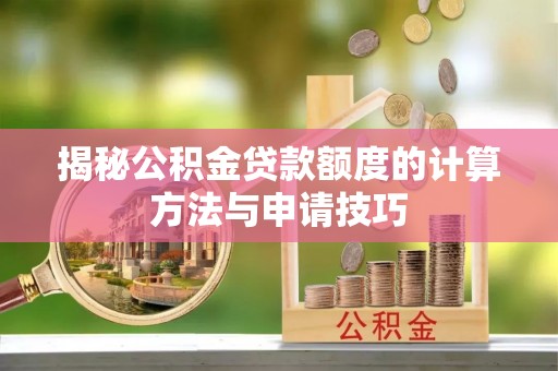 汝城揭秘公积金贷款额度的计算方法与申请技巧