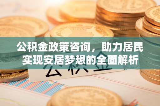汝城公积金政策咨询，助力居民实现安居梦想的全面解析