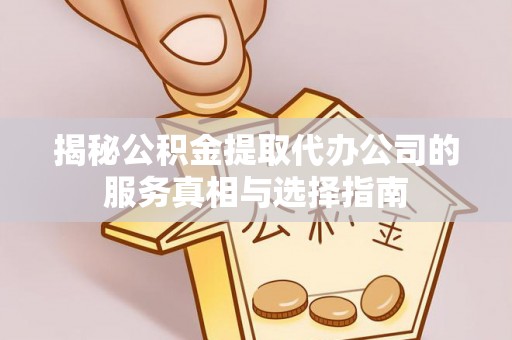 汝城揭秘公积金提取代办公司的服务真相与选择指南