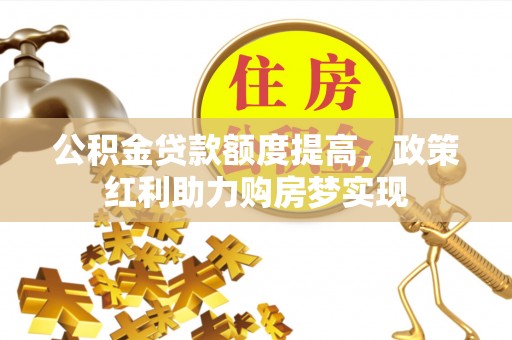 汝城公积金贷款额度提高，政策红利助力购房梦实现