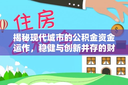 汝城揭秘现代城市的公积金资金运作，稳健与创新并存的财富管理之道