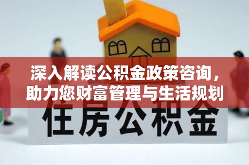 汝城深入解读公积金政策咨询，助力您财富管理与生活规划