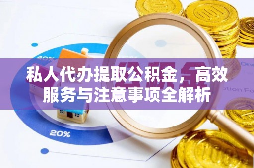 汝城私人代办提取公积金，高效服务与注意事项全解析