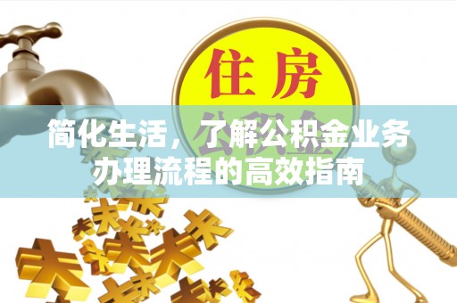 汝城简化生活，了解公积金业务办理流程的高效指南