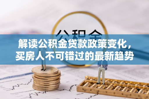 汝城解读公积金贷款政策变化，买房人不可错过的最新趋势