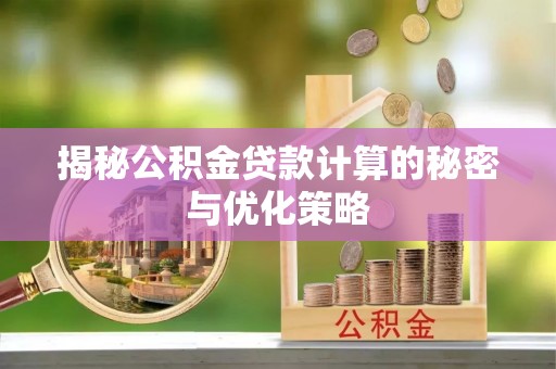 汝城揭秘公积金贷款计算的秘密与优化策略