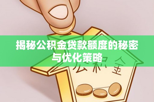 汝城揭秘公积金贷款额度的秘密与优化策略