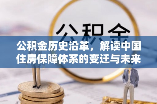 汝城公积金历史沿革，解读中国住房保障体系的变迁与未来