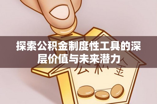 汝城探索公积金制度性工具的深层价值与未来潜力