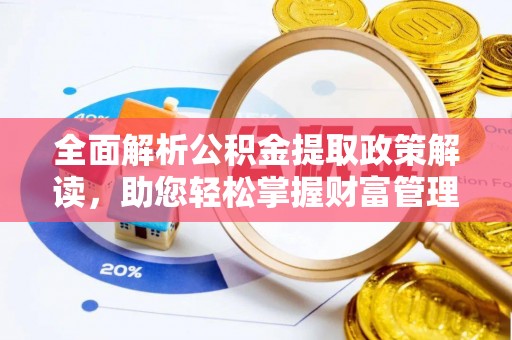 汝城全面解析公积金提取政策解读，助您轻松掌握财富管理新方向