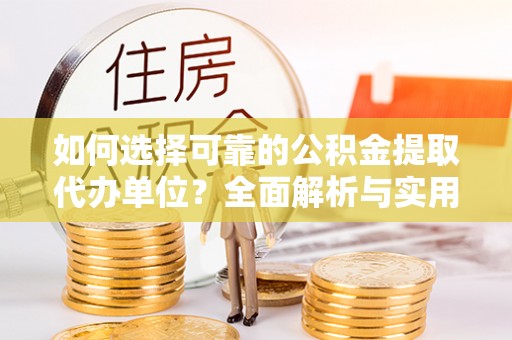 汝城如何选择可靠的公积金提取代办单位？全面解析与实用指南