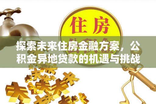 汝城探索未来住房金融方案，公积金异地贷款的机遇与挑战