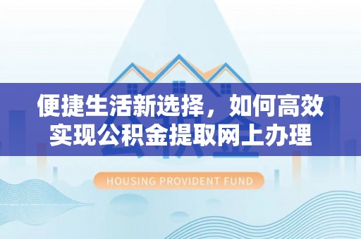 汝城便捷生活新选择，如何高效实现公积金提取网上办理