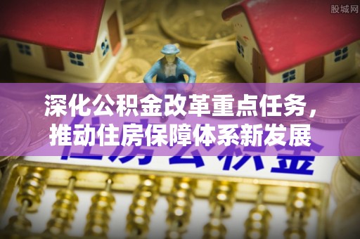 汝城深化公积金改革重点任务，推动住房保障体系新发展