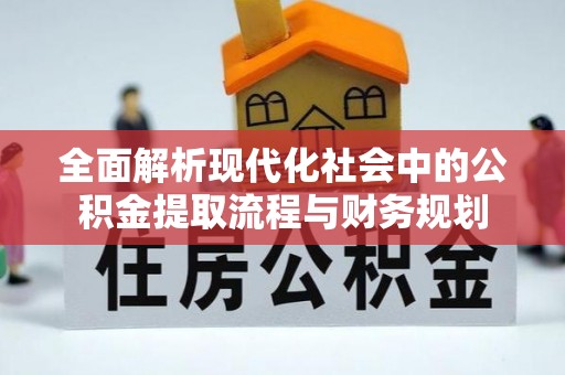 汝城全面解析现代化社会中的公积金提取流程与财务规划