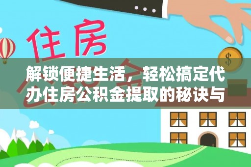 汝城解锁便捷生活，轻松搞定代办住房公积金提取的秘诀与技巧