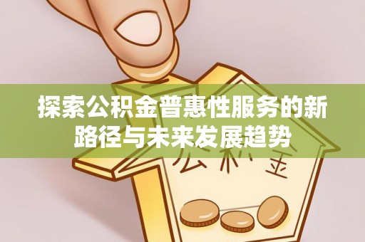 汝城探索公积金普惠性服务的新路径与未来发展趋势