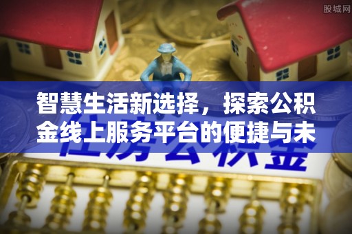 汝城智慧生活新选择，探索公积金线上服务平台的便捷与未来