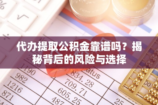 汝城代办提取公积金靠谱吗？揭秘背后的风险与选择