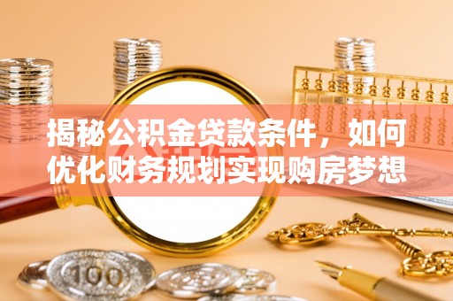 汝城揭秘公积金贷款条件，如何优化财务规划实现购房梦想