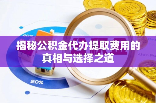 汝城揭秘公积金代办提取费用的真相与选择之道